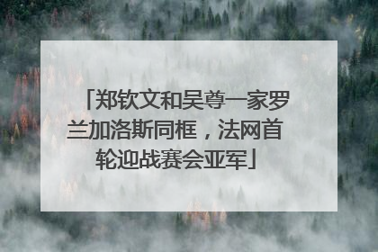 郑钦文和吴尊一家罗兰加洛斯同框，法网首轮迎战赛会亚军
