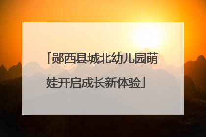 郧西县城北幼儿园萌娃开启成长新体验