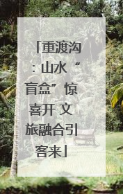 重渡沟：山水“盲盒”惊喜开 文旅融合引客来