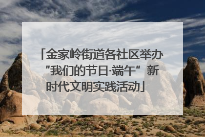 金家岭街道各社区举办“我们的节日·端午”新时代文明实践活动