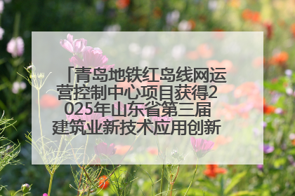 青岛地铁红岛线网运营控制中心项目获得2025年山东省第三届建筑业新技术应用创新竞赛一等奖