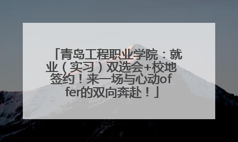 青岛工程职业学院：就业（实习）双选会+校地签约！来一场与心动offer的双向奔赴！