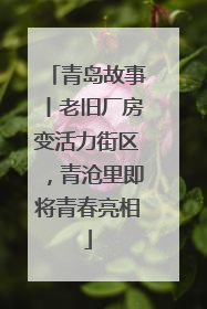 青岛故事丨老旧厂房变活力街区，青沧里即将青春亮相