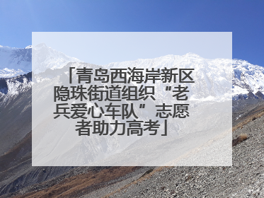青岛西海岸新区隐珠街道组织“老兵爱心车队”志愿者助力高考