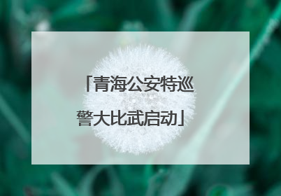 青海公安特巡警大比武启动
