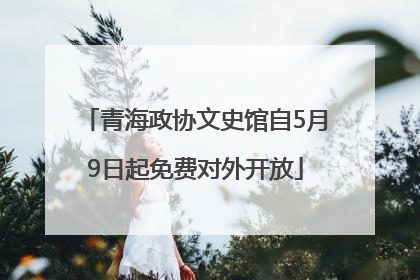 青海政协文史馆自5月9日起免费对外开放