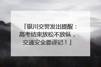 银川交警发出提醒：高考结束放松不放纵，交通安全要谨记！