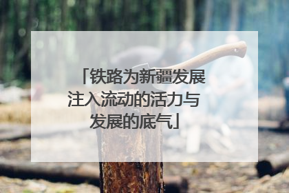 铁路为新疆发展注入流动的活力与发展的底气