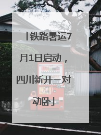 铁路暑运7月1日启动，四川新开三对动卧