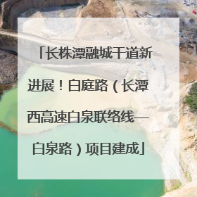 长株潭融城干道新进展！白庭路（长潭西高速白泉联络线—白泉路）项目建成