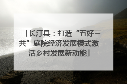 长汀县：打造“五好三共”庭院经济发展模式激活乡村发展新动能