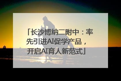 长沙博纳二附中：率先引进AI促学产品，开启AI育人新范式