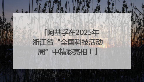 阿基孚在2025年浙江省“全国科技活动周”中精彩亮相！