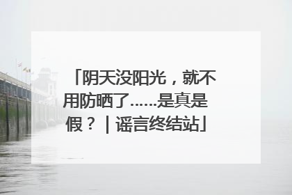 阴天没阳光，就不用防晒了……是真是假？｜谣言终结站