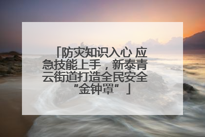 防灾知识入心 应急技能上手，新泰青云街道打造全民安全“金钟罩”