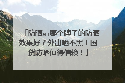 防晒霜哪个牌子的防晒效果好？外出晒不黑！国货防晒值得信赖！