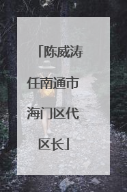 陈威涛任南通市海门区代区长