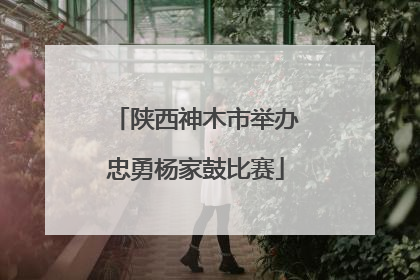 陕西神木市举办忠勇杨家鼓比赛