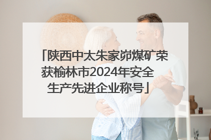 陕西中太朱家峁煤矿荣获榆林市2024年安全生产先进企业称号
