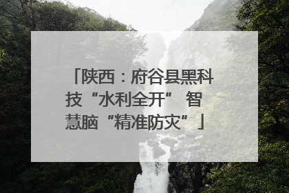 陕西：府谷县黑科技“水利全开” 智慧脑“精准防灾”