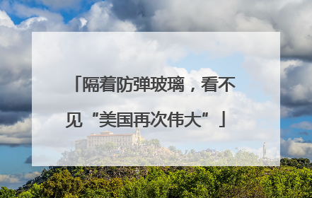 隔着防弹玻璃，看不见“美国再次伟大”