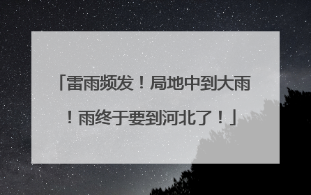 雷雨频发！局地中到大雨！雨终于要到河北了！
