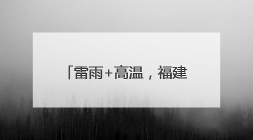 雷雨+高温，福建中考期间谨防中暑