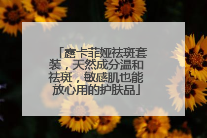 露卡菲娅祛斑套装，天然成分温和祛斑，敏感肌也能放心用的护肤品