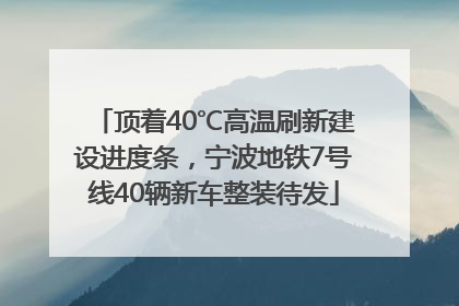 顶着40℃高温刷新建设进度条，宁波地铁7号线40辆新车整装待发