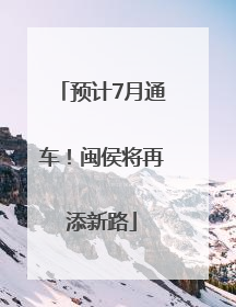预计7月通车！闽侯将再添新路