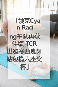 领克Cyan Racing车队再获佳绩 TCR世巡赛西班牙站包揽六座奖杯
