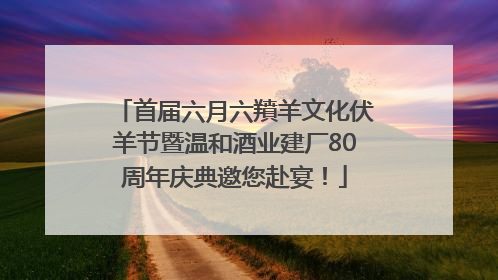 首届六月六羵羊文化伏羊节暨温和酒业建厂80周年庆典邀您赴宴！