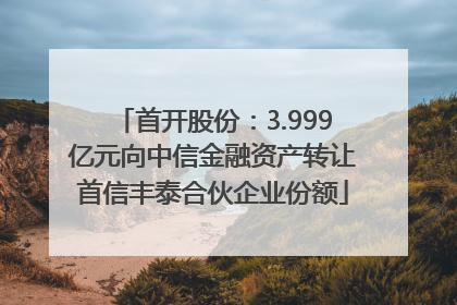 首开股份：3.999亿元向中信金融资产转让首信丰泰合伙企业份额