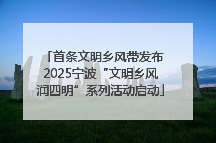 首条文明乡风带发布 2025宁波“文明乡风润四明”系列活动启动