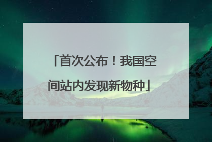 首次公布！我国空间站内发现新物种