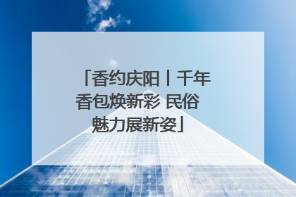 香约庆阳丨千年香包焕新彩 民俗魅力展新姿