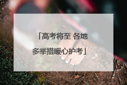 高考将至 各地多举措暖心护考