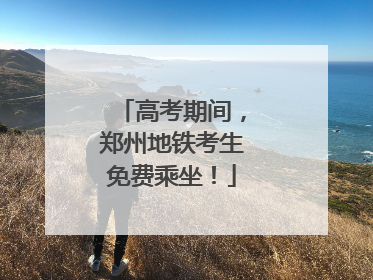 高考期间，郑州地铁考生免费乘坐！