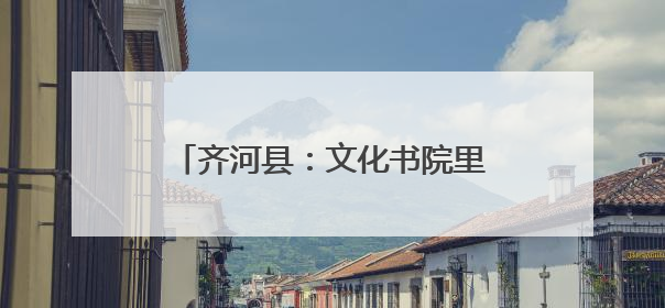 齐河县：文化书院里的“幸福密码 ”