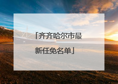 齐齐哈尔市最新任免名单