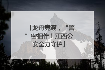 龙舟竞渡，“警”密相伴！江西公安全力守护