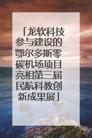 龙软科技参与建设的鄂尔多斯零碳机场项目亮相第三届民航科教创新成果展