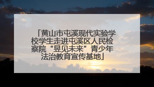 黄山市屯溪现代实验学校学生走进屯溪区人民检察院“昱见未来”青少年法治教育宣传基地