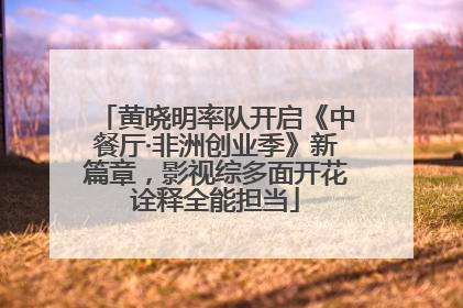 黄晓明率队开启《中餐厅·非洲创业季》新篇章，影视综多面开花诠释全能担当