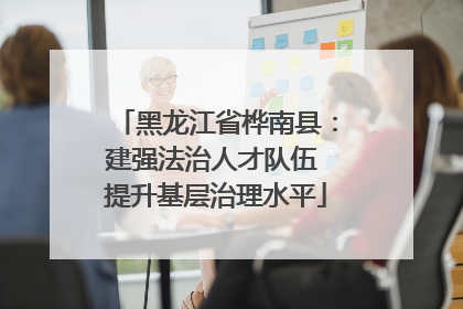 黑龙江省桦南县：建强法治人才队伍 提升基层治理水平