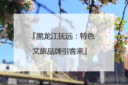 黑龙江抚远：特色文旅品牌引客来