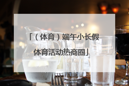 （体育）端午小长假 体育活动热商圈