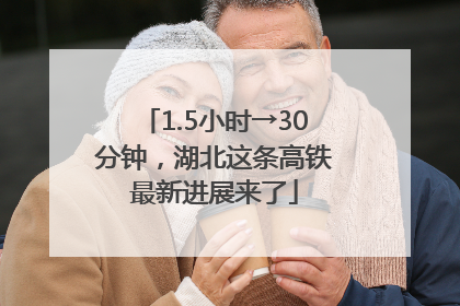 1.5小时→30分钟，湖北这条高铁最新进展来了
