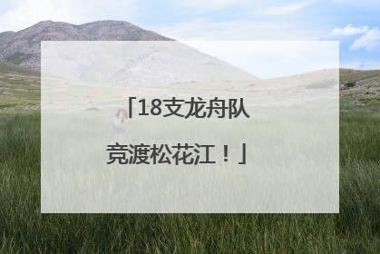 18支龙舟队竞渡松花江！