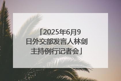 2025年6月9日外交部发言人林剑主持例行记者会